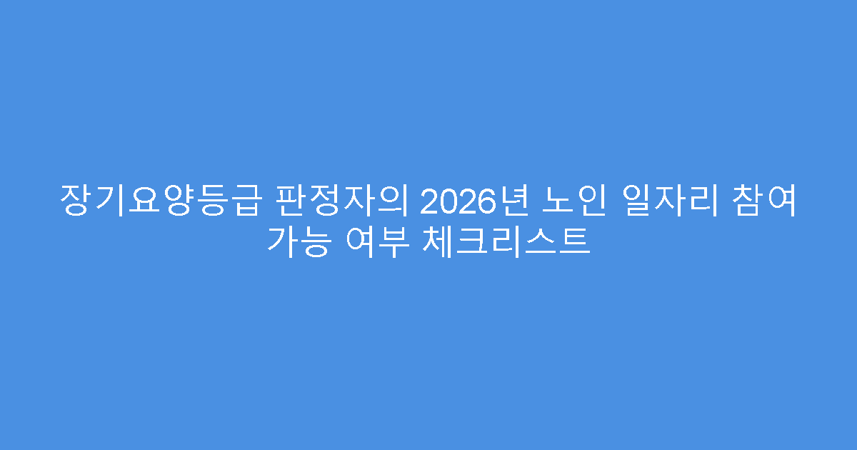 장기요양등급 판정자의 2026년 노인 일자리 참여 가능 여부 체크리스트