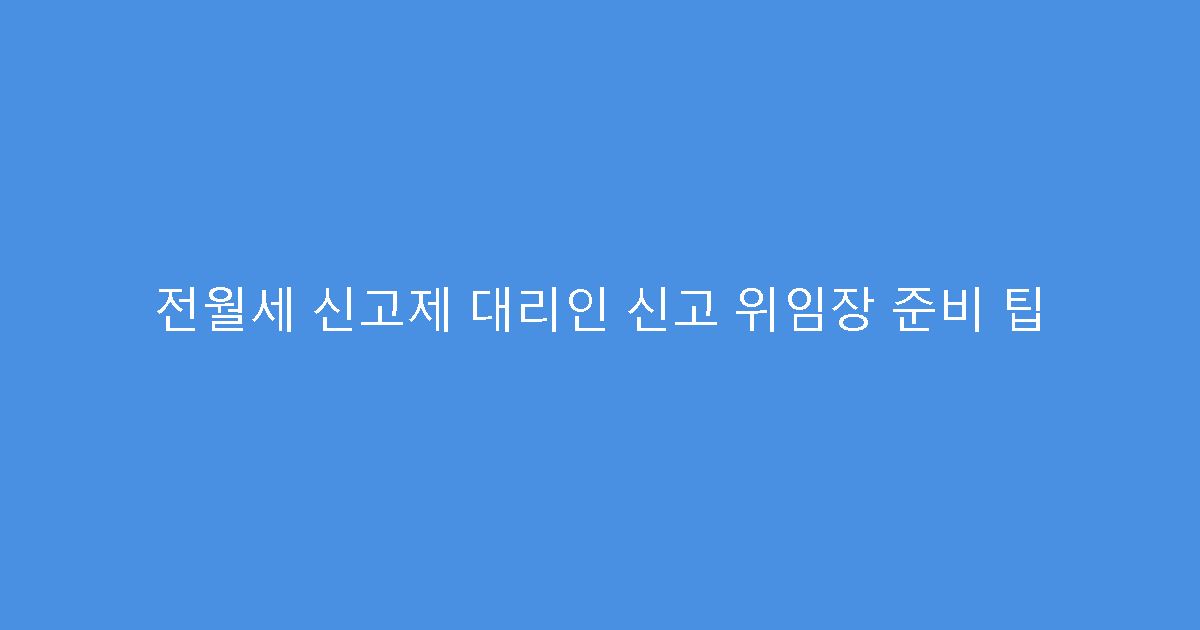전월세 신고제 대리인 신고 위임장 준비 팁