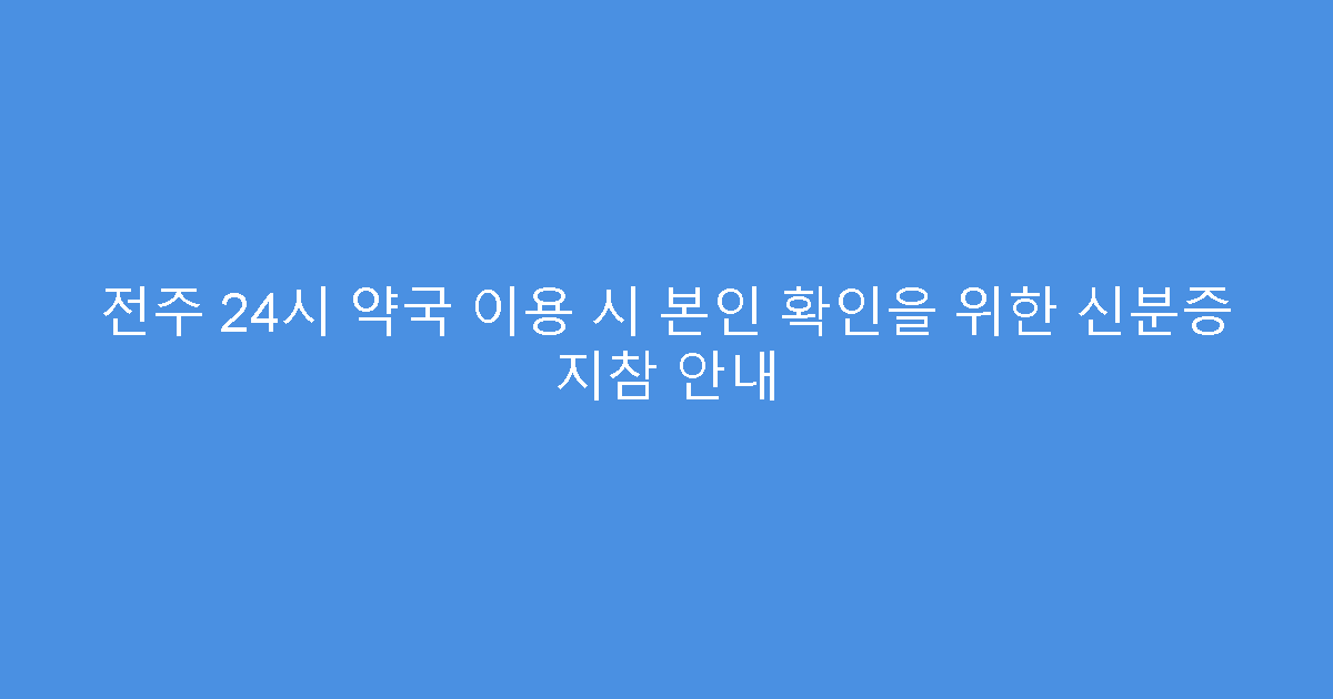 전주 24시 약국 이용 시 본인 확인을 위한 신분증 지참 안내