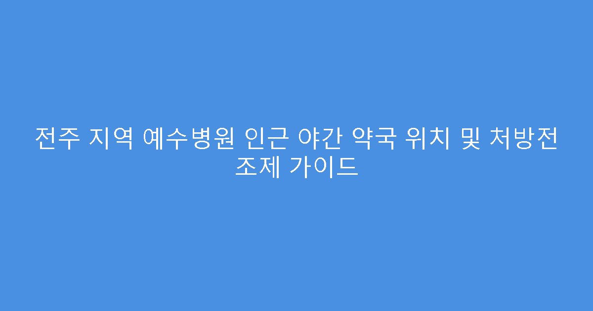 전주 지역 예수병원 인근 야간 약국 위치 및 처방전 조제 가이드