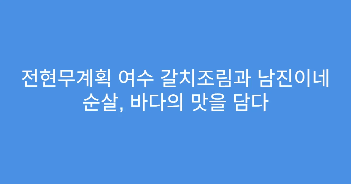 전현무계획 여수 갈치조림과 남진이네 순살, 바다의 맛을 담다