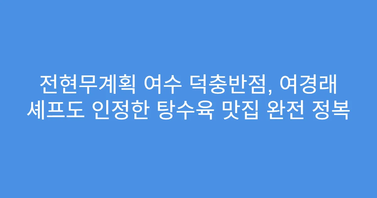 전현무계획 여수 덕충반점, 여경래 셰프도 인정한 탕수육 맛집 완전 정복