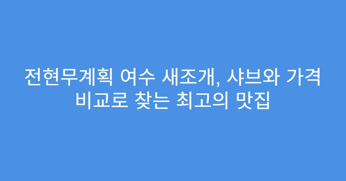 전현무계획 여수 새조개, 샤브와 가격 비교로 찾는 최고의 맛집