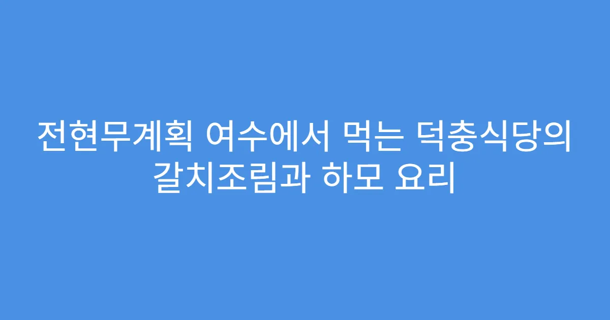 전현무계획 여수에서 먹는 덕충식당의 갈치조림과 하모 요리