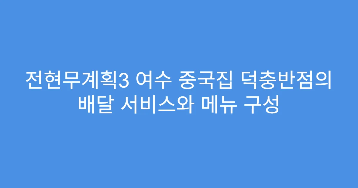 전현무계획3 여수 중국집 덕충반점의 배달 서비스와 메뉴 구성