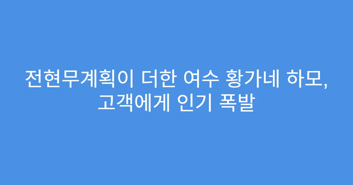 전현무계획이 더한 여수 황가네 하모, 고객에게 인기 폭발