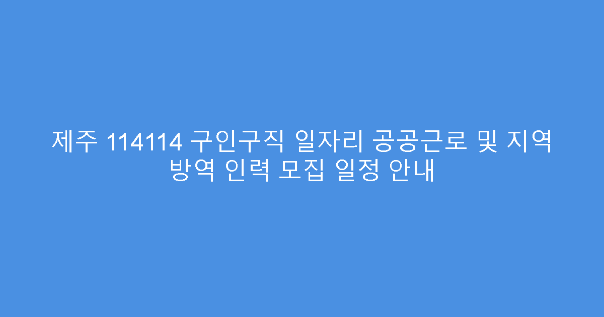 제주 114114 구인구직 일자리 공공근로 및 지역 방역 인력 모집 일정 안내