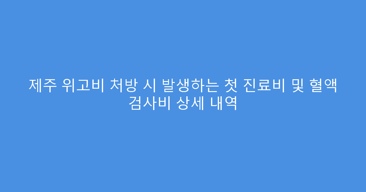 제주 위고비 처방 시 발생하는 첫 진료비 및 혈액 검사비 상세 내역