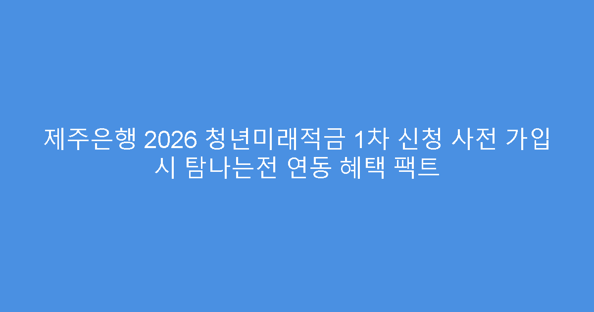 제주은행 2026 청년미래적금 1차 신청 사전 가입 시 탐나는전 연동 혜택 팩트