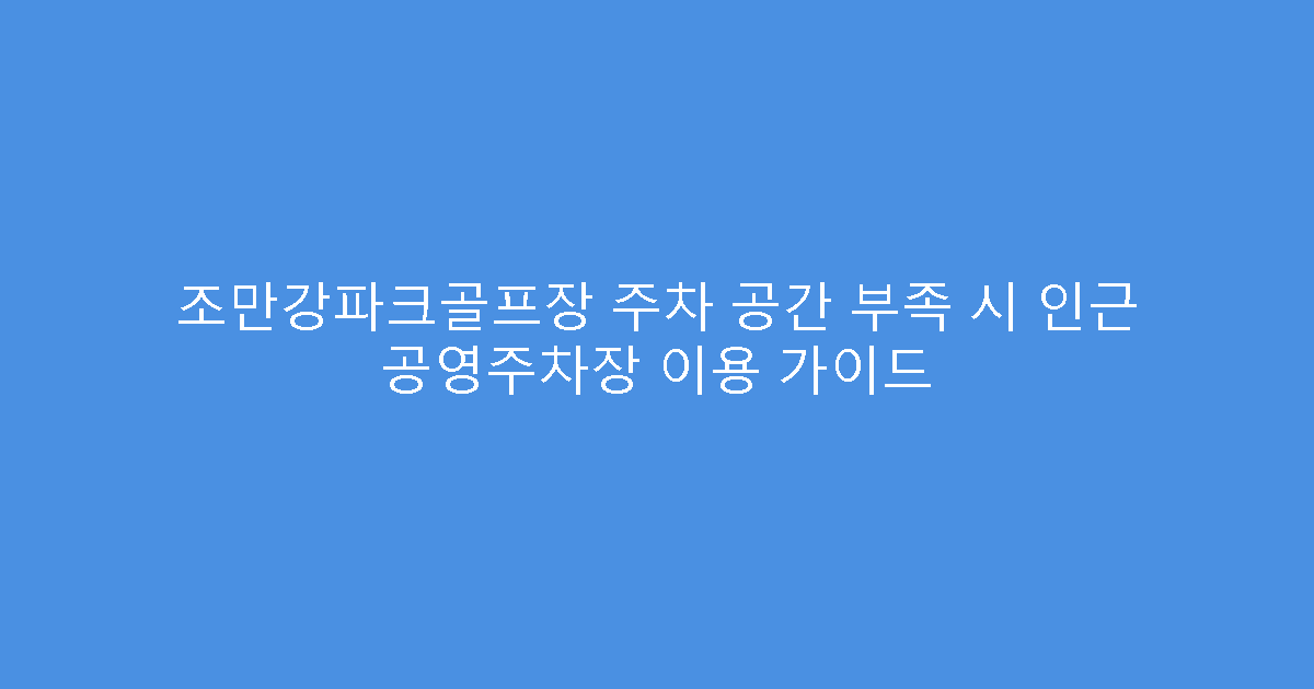 조만강파크골프장 주차 공간 부족 시 인근 공영주차장 이용 가이드
