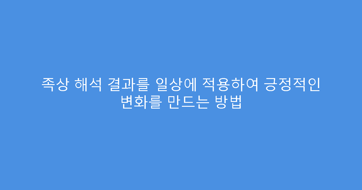 족상 해석 결과를 일상에 적용하여 긍정적인 변화를 만드는 방법