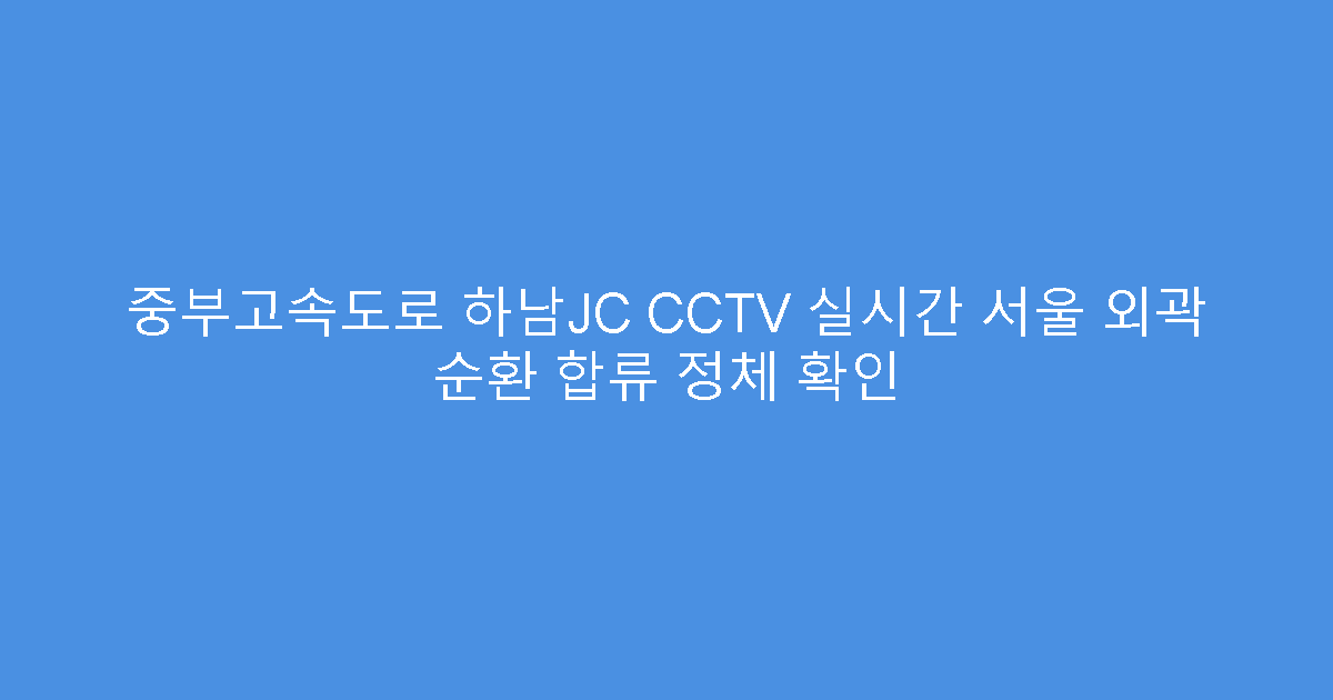 중부고속도로 하남JC CCTV 실시간 서울 외곽 순환 합류 정체 확인