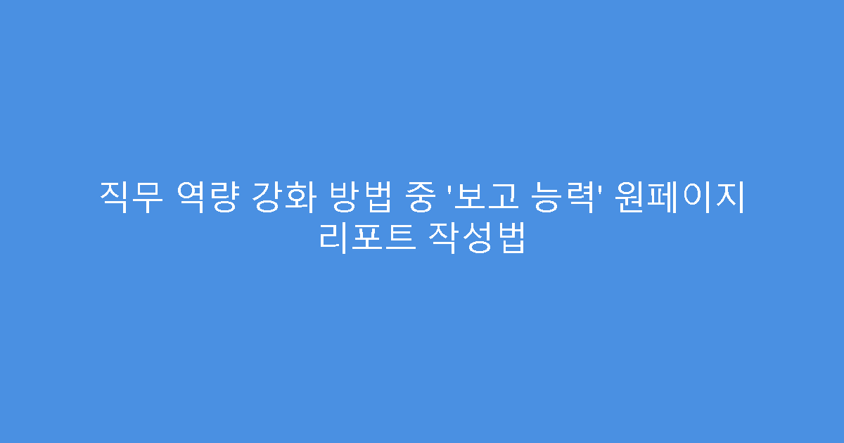 직무 역량 강화 방법 중 ‘보고 능력’ 원페이지 리포트 작성법