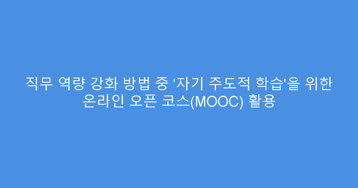 직무 역량 강화 방법 중 ‘자기 주도적 학습’을 위한 온라인 오픈 코스(MOOC) 활용