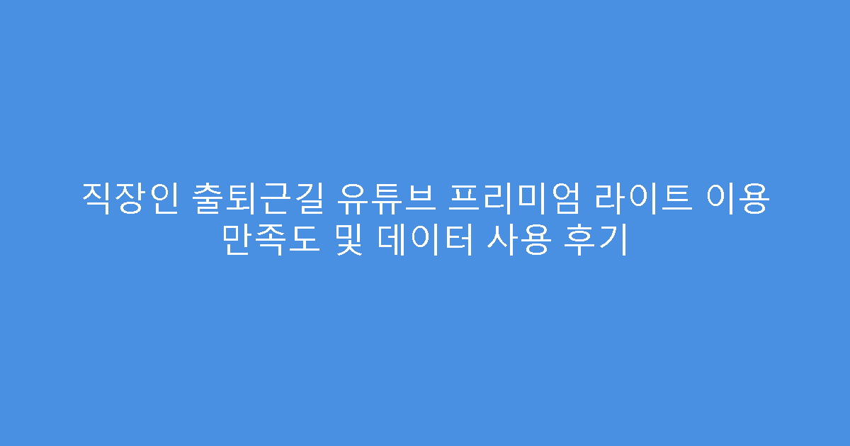 직장인 출퇴근길 유튜브 프리미엄 라이트 이용 만족도 및 데이터 사용 후기