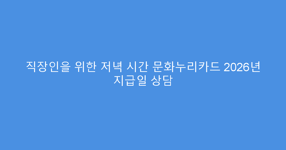 직장인을 위한 저녁 시간 문화누리카드 2026년 지급일 상담