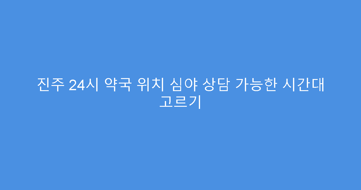 진주 24시 약국 위치 심야 상담 가능한 시간대 고르기