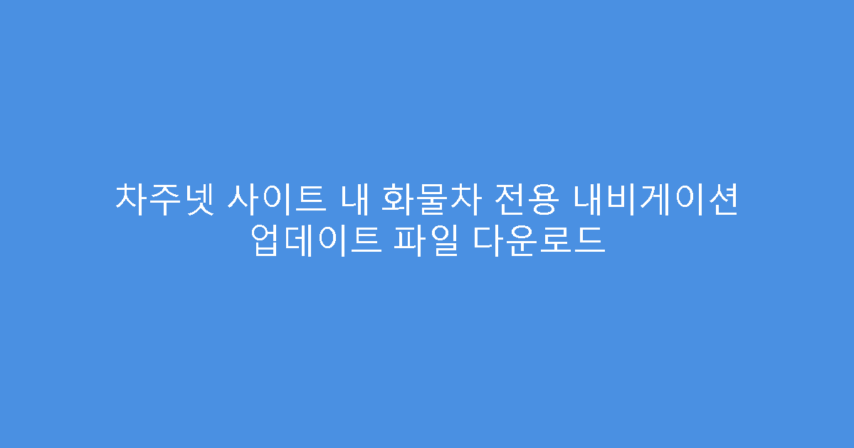 차주넷 사이트 내 화물차 전용 내비게이션 업데이트 파일 다운로드