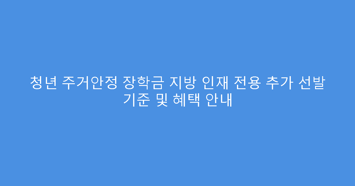 청년 주거안정 장학금 지방 인재 전용 추가 선발 기준 및 혜택 안내