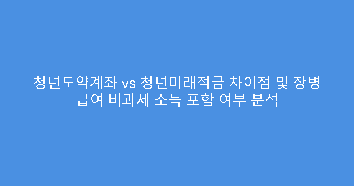 청년도약계좌 vs 청년미래적금 차이점 및 장병 급여 비과세 소득 포함 여부 분석