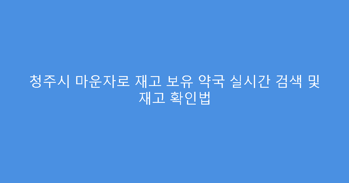 청주시 마운자로 재고 보유 약국 실시간 검색 및 재고 확인법