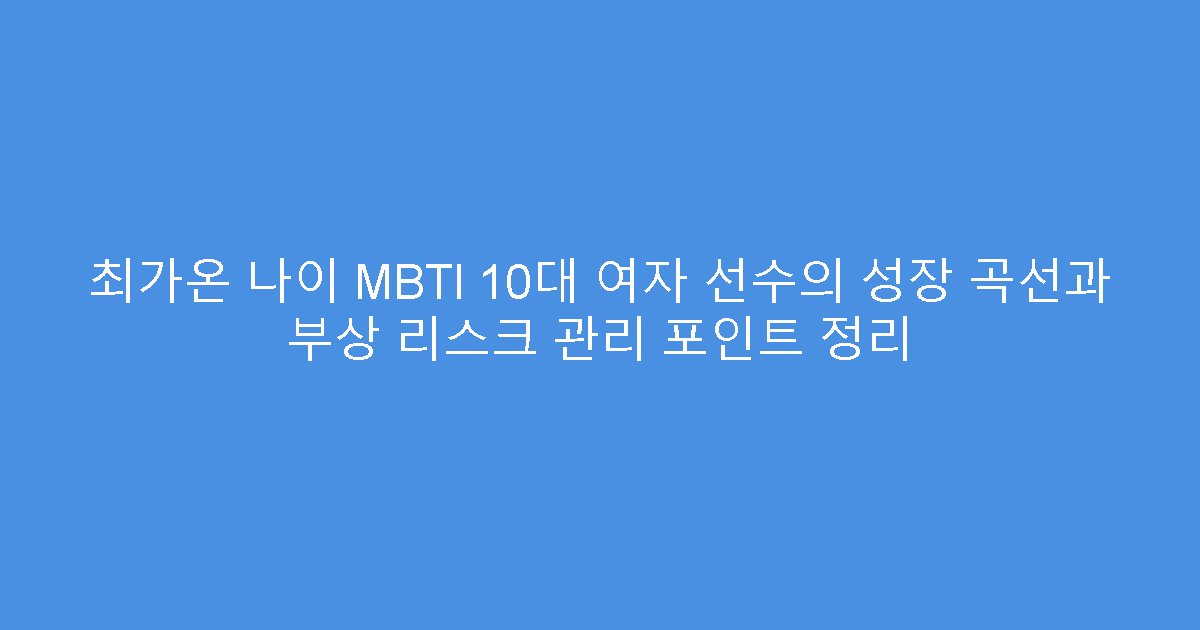 최가온 나이 MBTI 10대 여자 선수의 성장 곡선과 부상 리스크 관리 포인트 정리