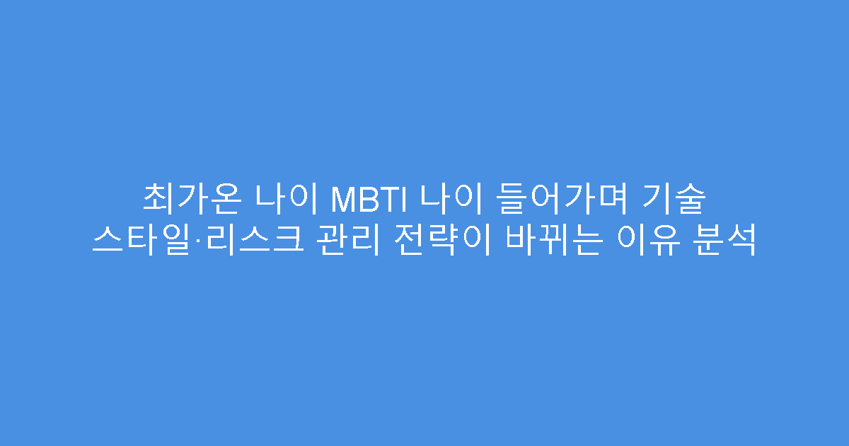 최가온 나이 MBTI 나이 들어가며 기술 스타일·리스크 관리 전략이 바뀌는 이유 분석