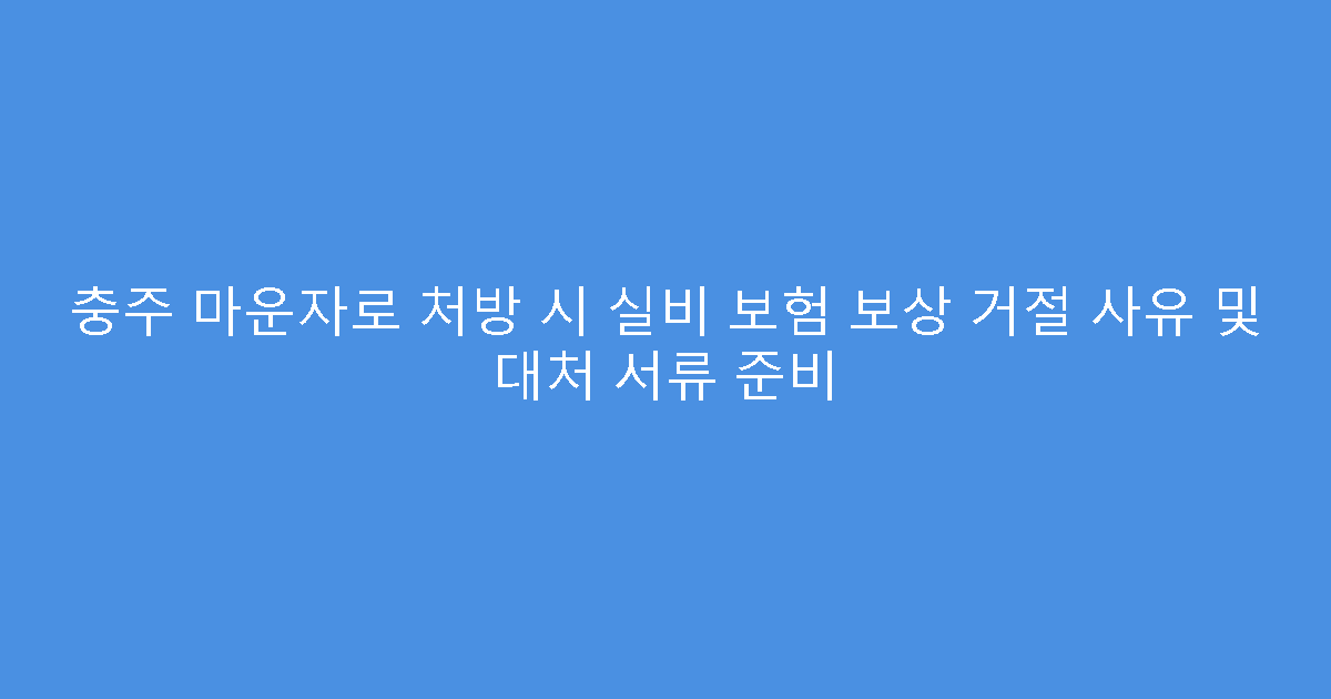 충주 마운자로 처방 시 실비 보험 보상 거절 사유 및 대처 서류 준비