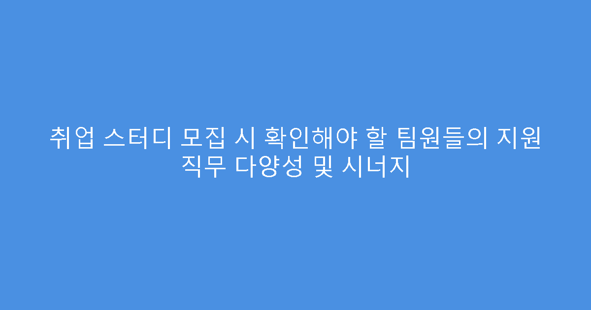 취업 스터디 모집 시 확인해야 할 팀원들의 지원 직무 다양성 및 시너지