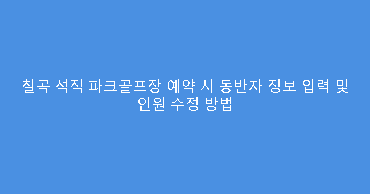 칠곡 석적 파크골프장 예약 시 동반자 정보 입력 및 인원 수정 방법