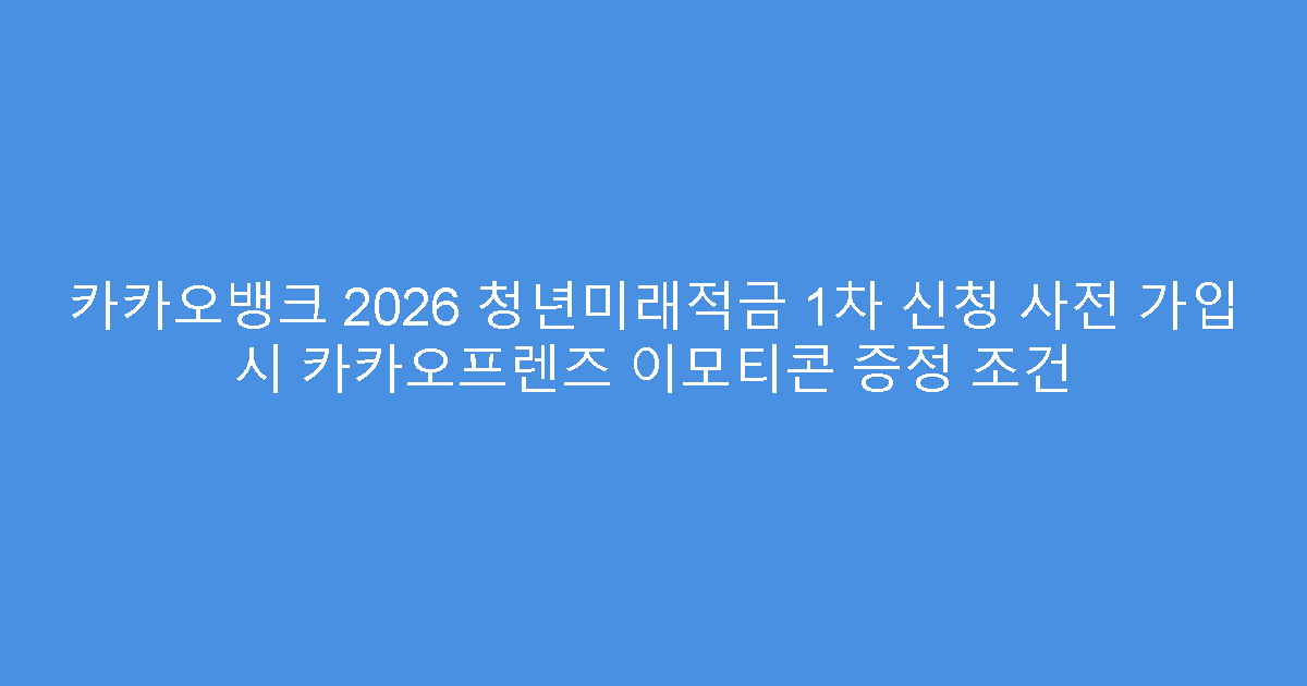 카카오뱅크 2026 청년미래적금 1차 신청 사전 가입 시 카카오프렌즈 이모티콘 증정 조건