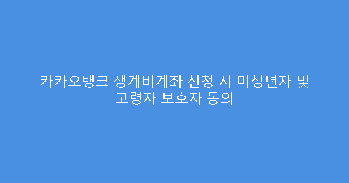 카카오뱅크 생계비계좌 신청 시 미성년자 및 고령자 보호자 동의