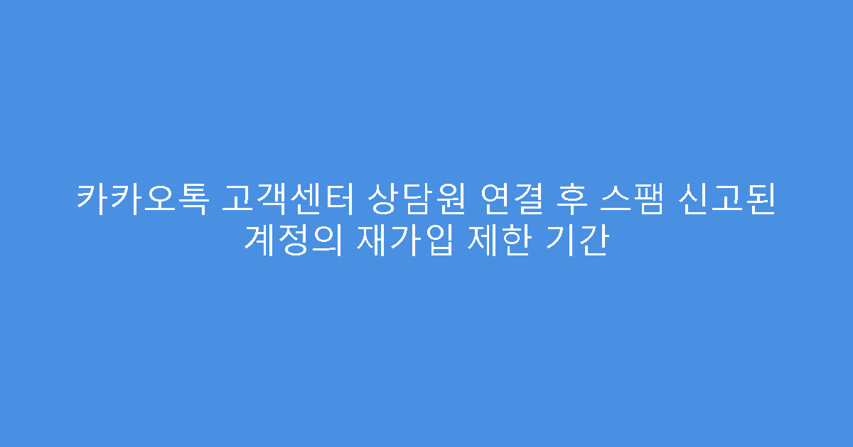 카카오톡 고객센터 상담원 연결 후 스팸 신고된 계정의 재가입 제한 기간