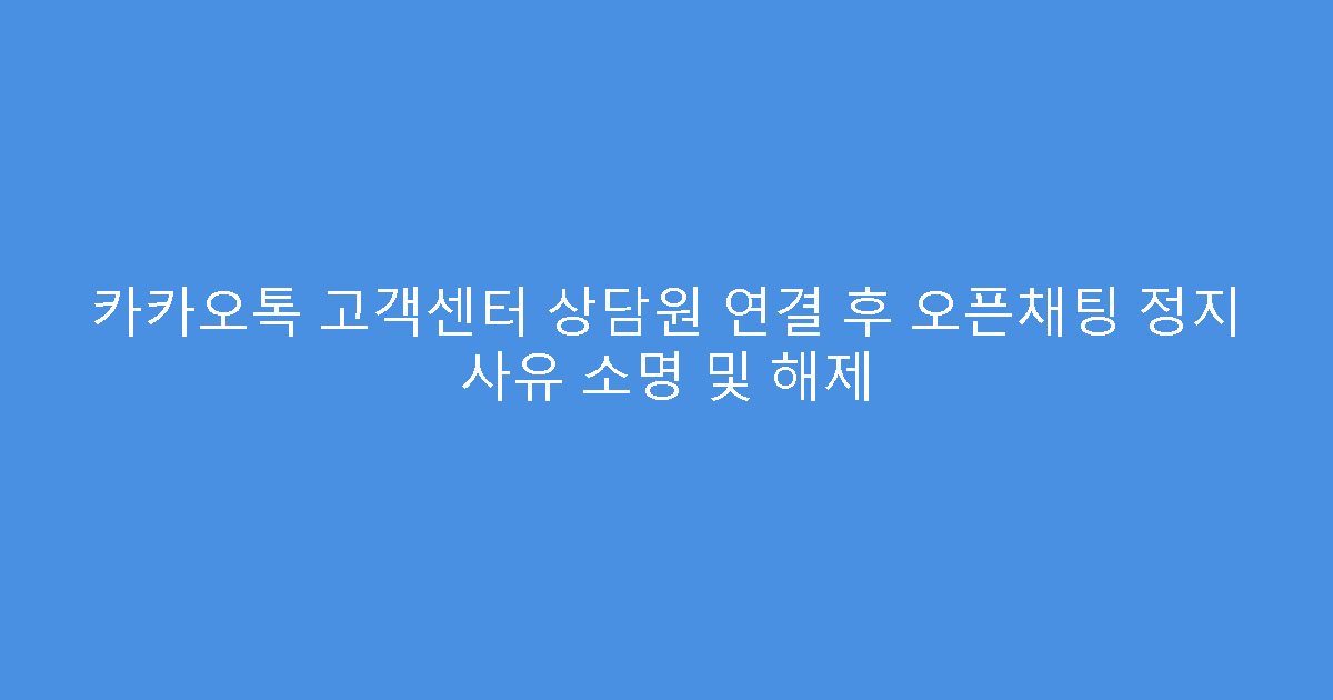 카카오톡 고객센터 상담원 연결 후 오픈채팅 정지 사유 소명 및 해제