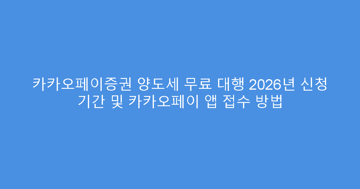 카카오페이증권 양도세 무료 대행 2026년 신청 기간 및 카카오페이 앱 접수 방법
