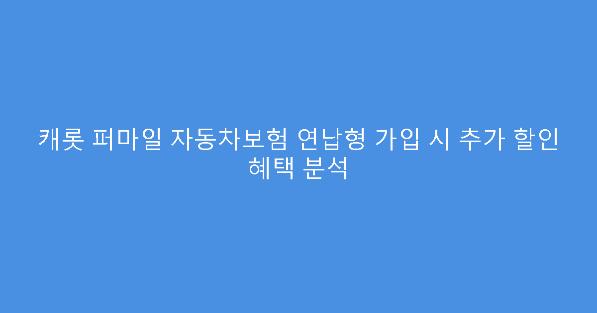 캐롯 퍼마일 자동차보험 연납형 가입 시 추가 할인 혜택 분석