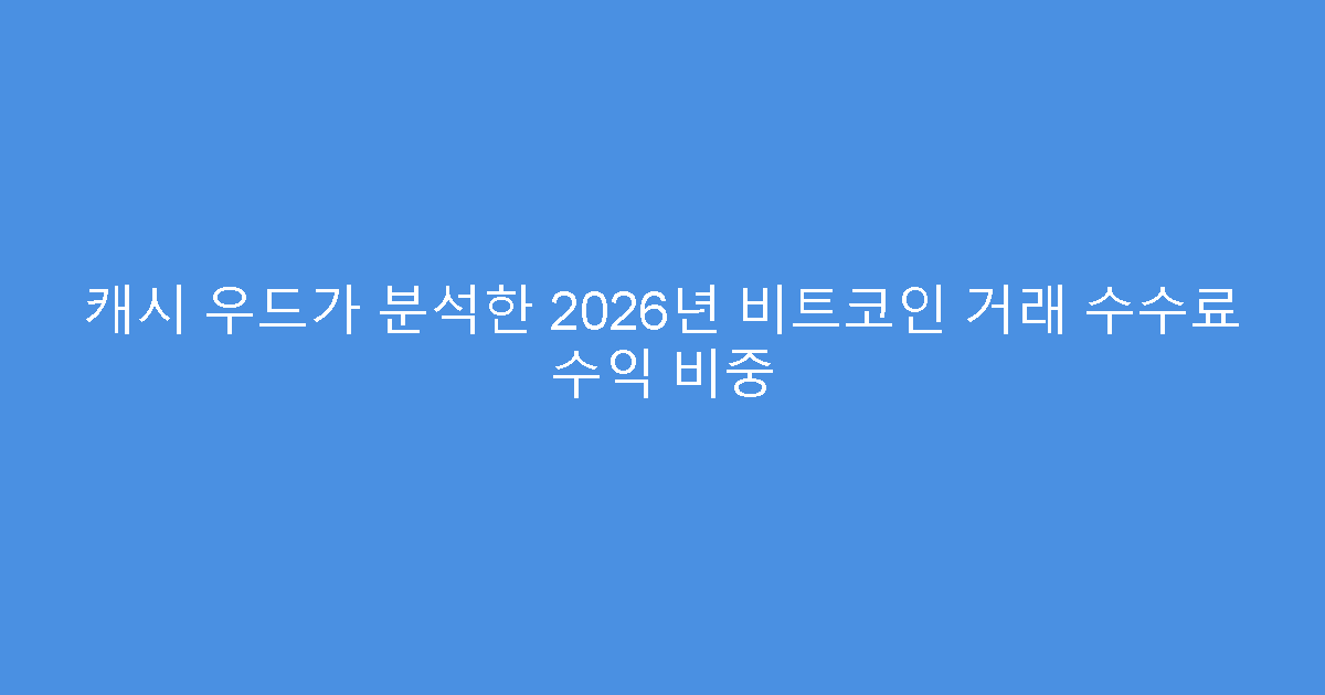 캐시 우드가 분석한 2026년 비트코인 거래 수수료 수익 비중