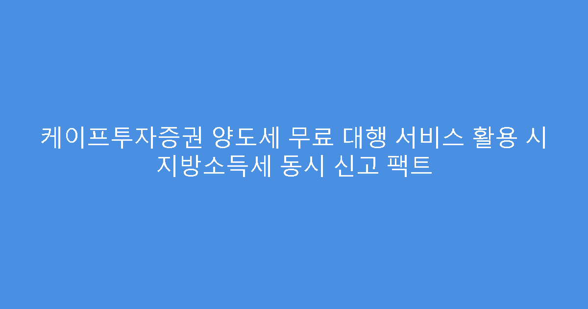 케이프투자증권 양도세 무료 대행 서비스 활용 시 지방소득세 동시 신고 팩트