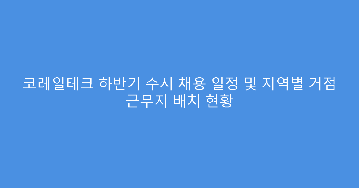 코레일테크 하반기 수시 채용 일정 및 지역별 거점 근무지 배치 현황