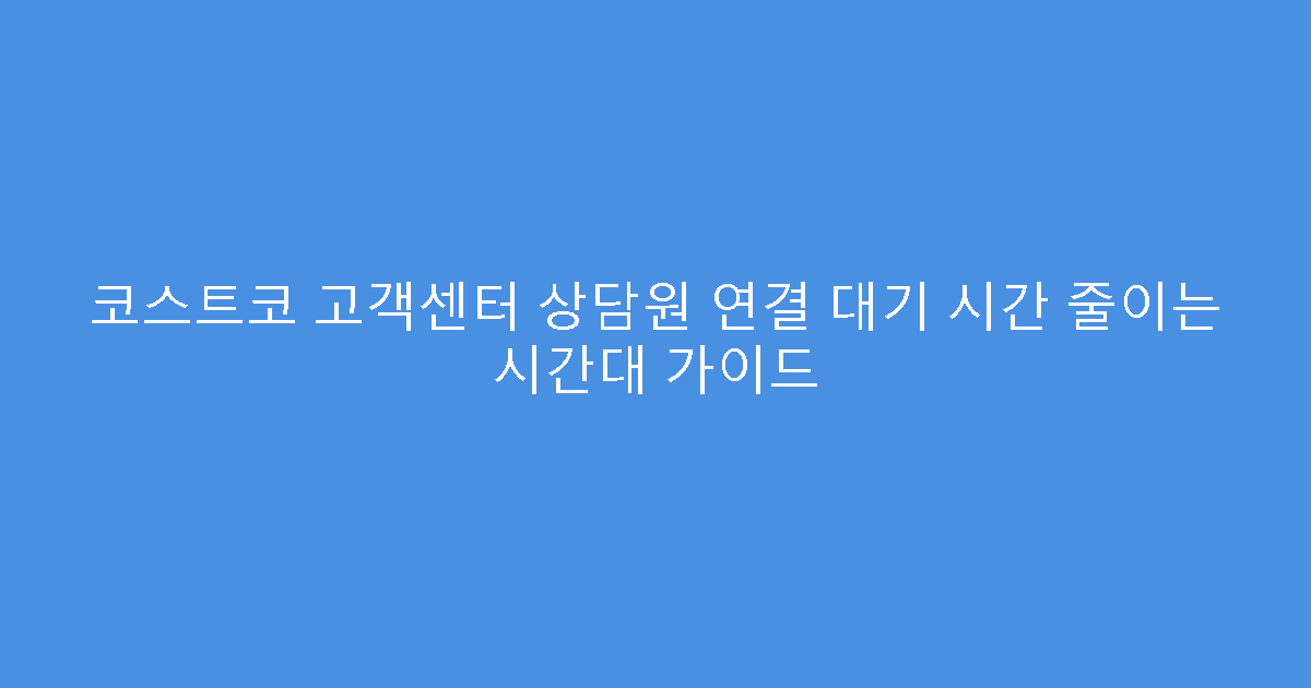 코스트코 고객센터 상담원 연결 대기 시간 줄이는 시간대 가이드