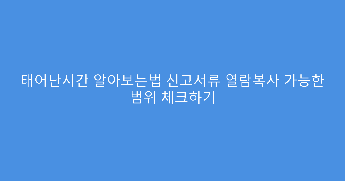 태어난시간 알아보는법 신고서류 열람복사 가능한 범위 체크하기
