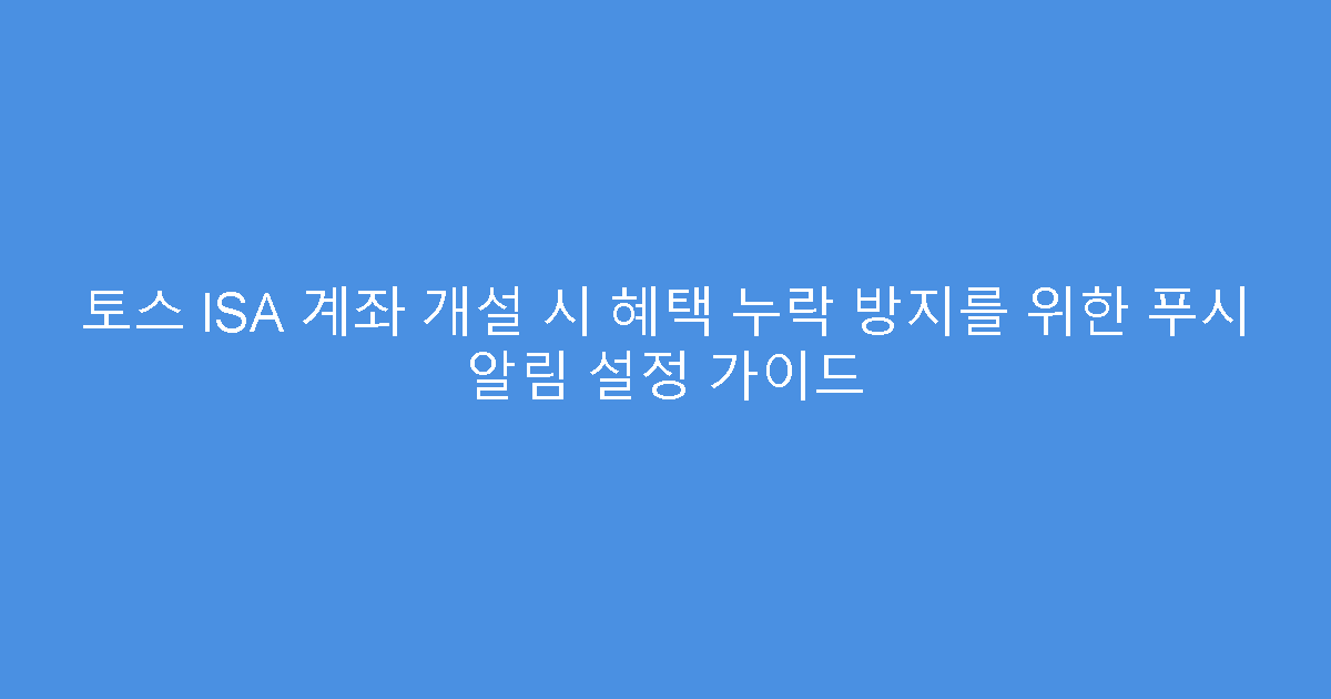 토스 ISA 계좌 개설 시 혜택 누락 방지를 위한 푸시 알림 설정 가이드
