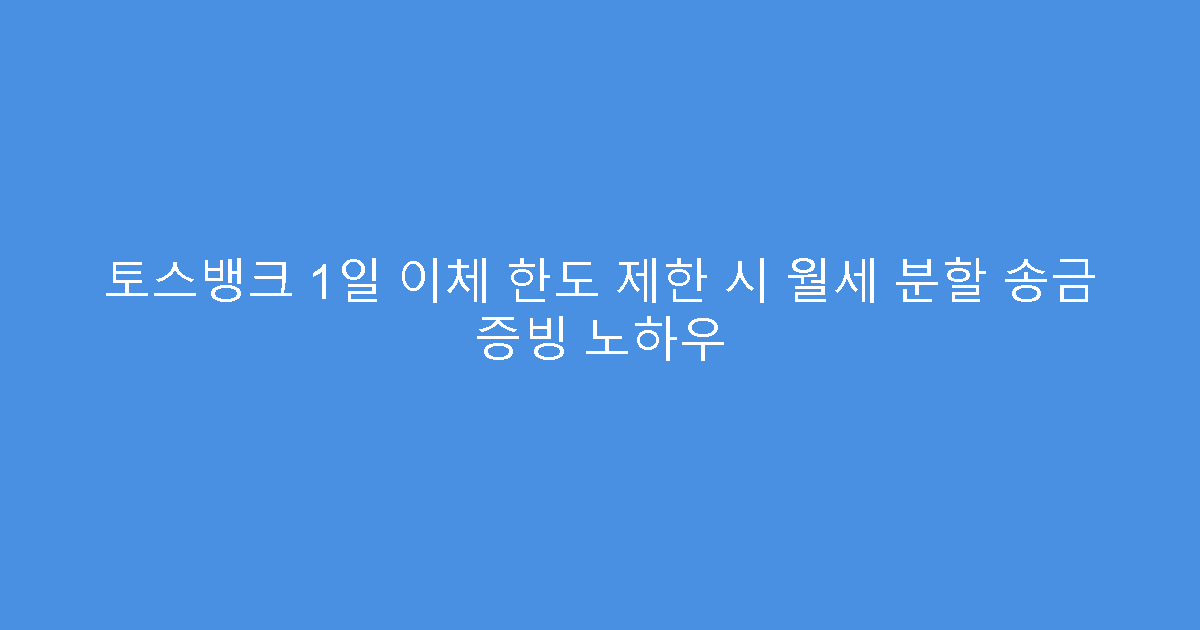 토스뱅크 1일 이체 한도 제한 시 월세 분할 송금 증빙 노하우