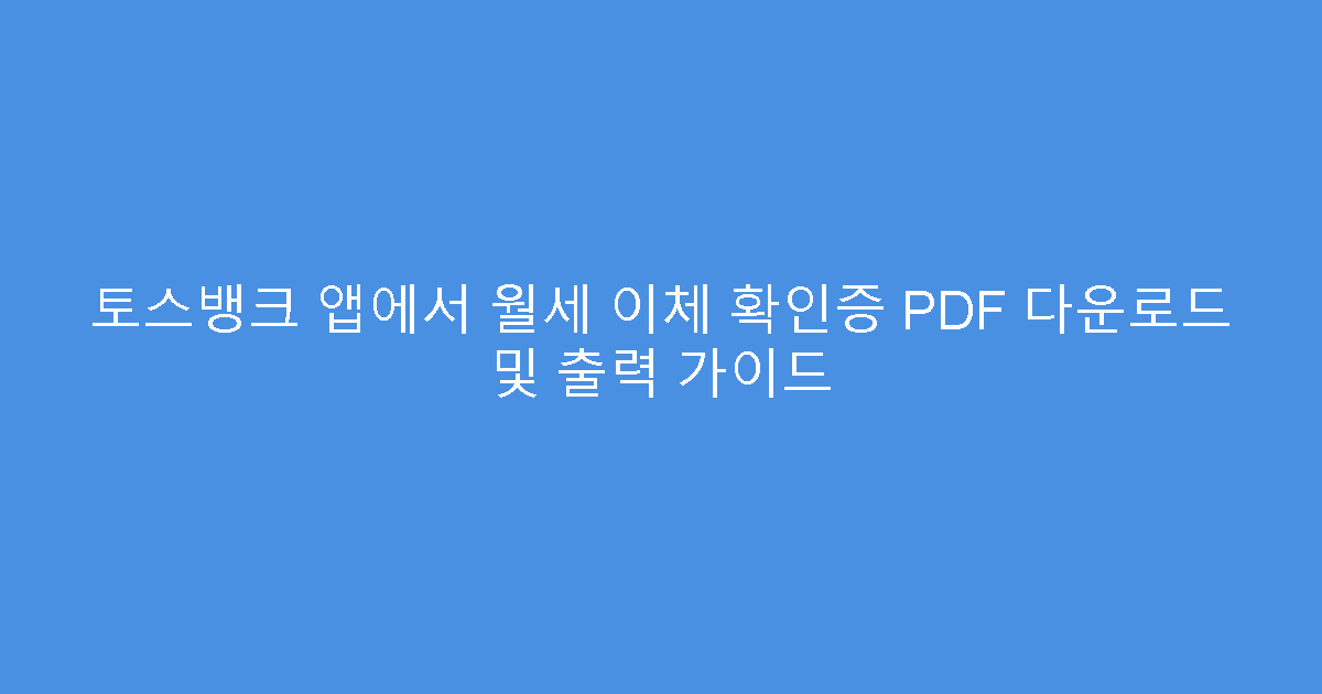 토스뱅크 앱에서 월세 이체 확인증 PDF 다운로드 및 출력 가이드