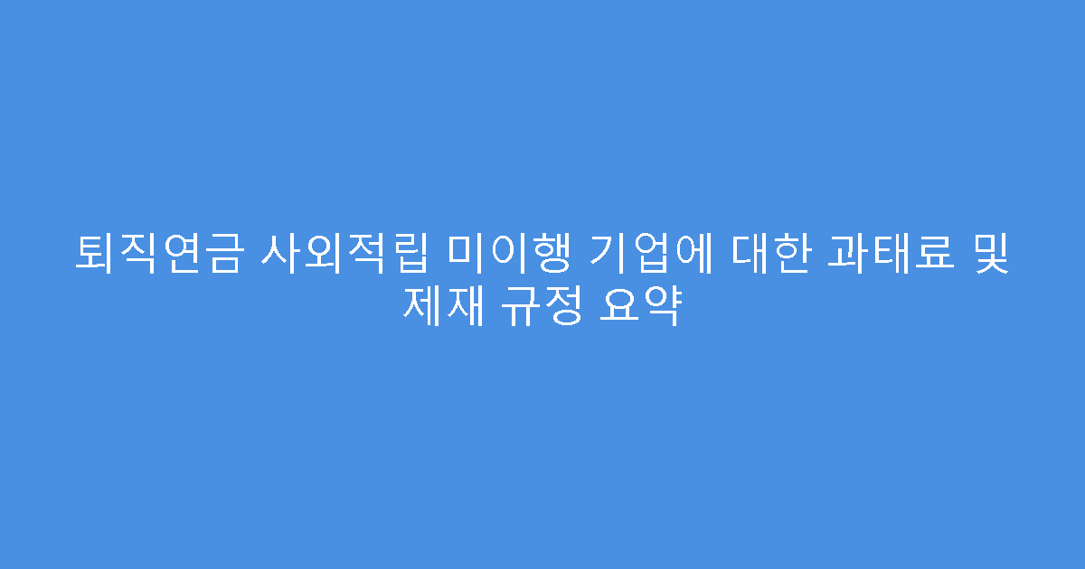 퇴직연금 사외적립 미이행 기업에 대한 과태료 및 제재 규정 요약