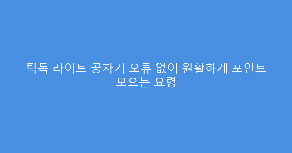 틱톡 라이트 공차기 오류 없이 원활하게 포인트 모으는 요령