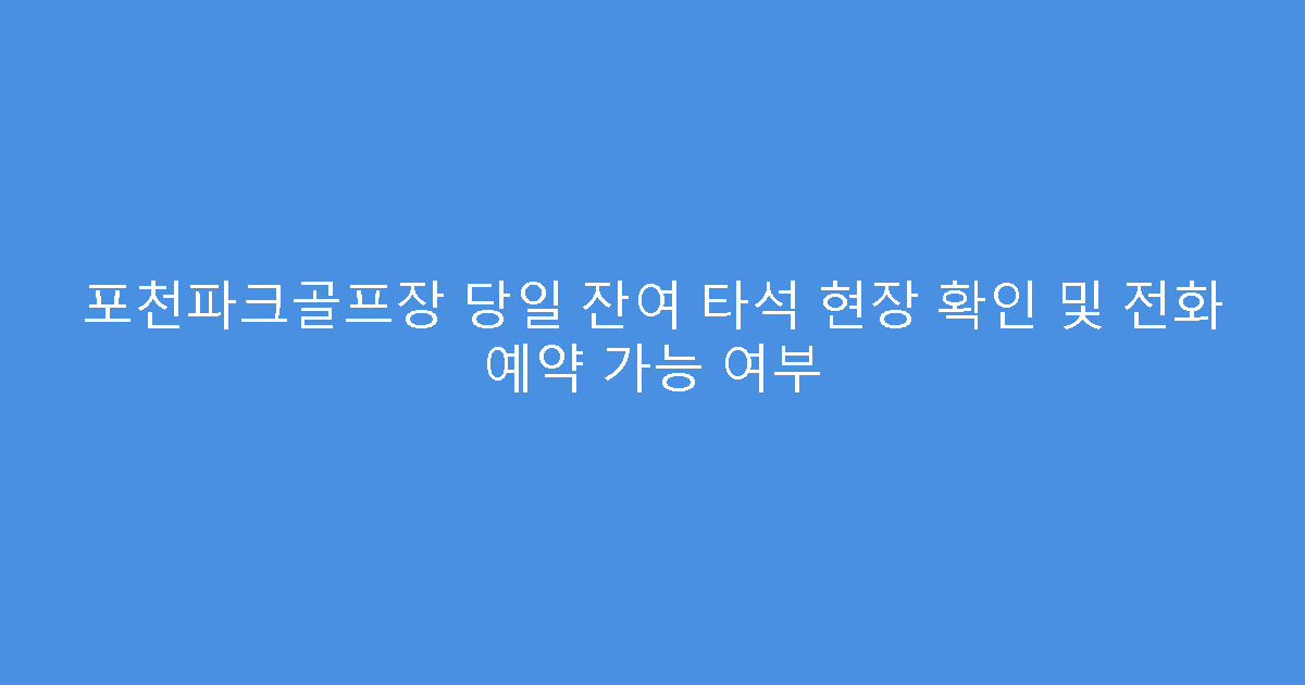 포천파크골프장 당일 잔여 타석 현장 확인 및 전화 예약 가능 여부