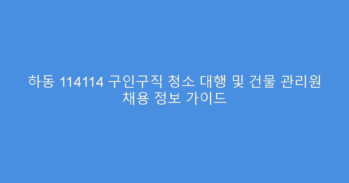 하동 114114 구인구직 청소 대행 및 건물 관리원 채용 정보 가이드