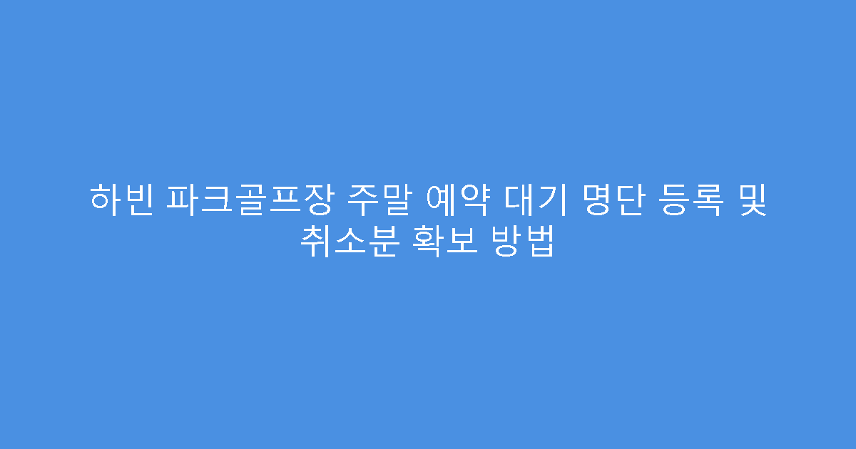 하빈 파크골프장 주말 예약 대기 명단 등록 및 취소분 확보 방법
