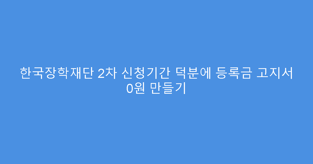 한국장학재단 2차 신청기간 덕분에 등록금 고지서 0원 만들기